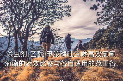 殺蟲劑:乙酰 甲胺磷吡蟲啉高效氯氰菊酯的藥效比較與各自適用的范圍各...