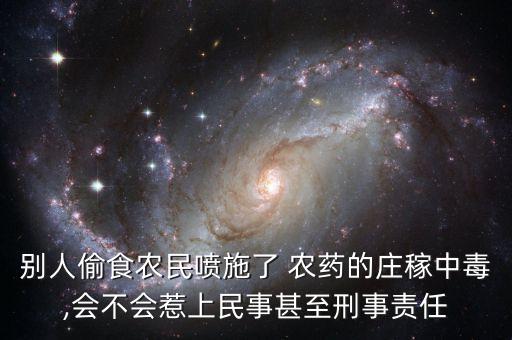 別人偷食農民噴施了 農藥的莊稼中毒,會不會惹上民事甚至刑事責任