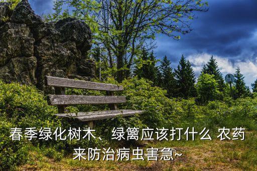春季綠化樹木、綠籬應(yīng)該打什么 農(nóng)藥來防治病蟲害急~