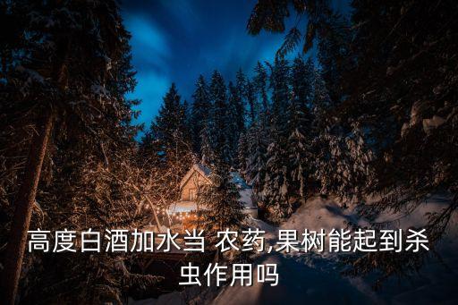 高度白酒加水當 農藥,果樹能起到殺蟲作用嗎