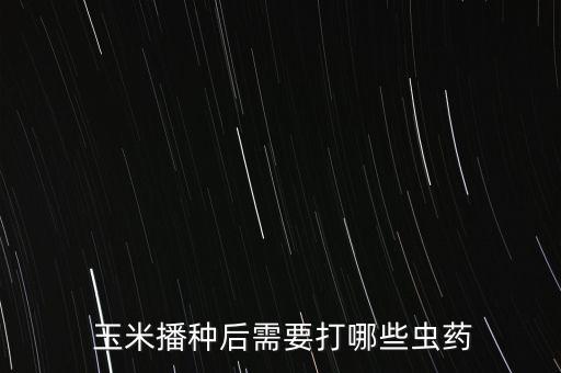  玉米播種后需要打哪些蟲藥