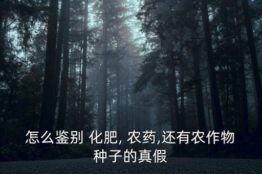 怎么鑒別 化肥, 農藥,還有農作物種子的真假