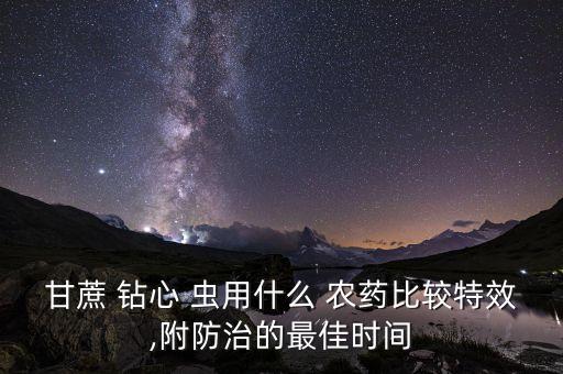 甘蔗 鉆心 蟲用什么 農藥比較特效,附防治的最佳時間