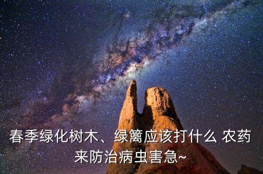 春季綠化樹木、綠籬應(yīng)該打什么 農(nóng)藥來防治病蟲害急~
