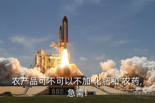 農(nóng)產(chǎn)品可不可以不加 化肥和 農(nóng)藥,急需!