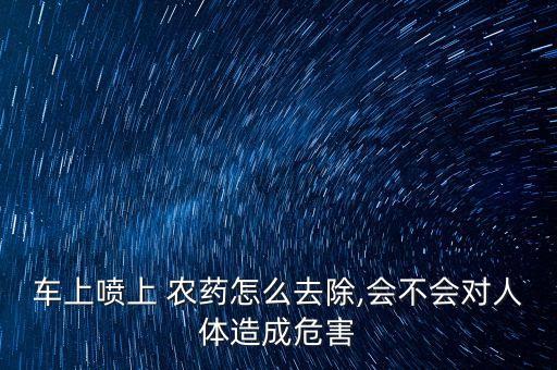 車上噴上 農藥怎么去除,會不會對人體造成危害