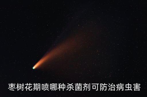  棗樹花期噴哪種殺菌劑可防治病蟲害