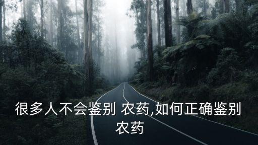 很多人不會鑒別 農藥,如何正確鑒別 農藥