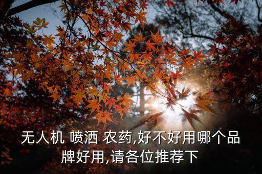 無人機 噴灑 農藥,好不好用哪個品牌好用,請各位推薦下