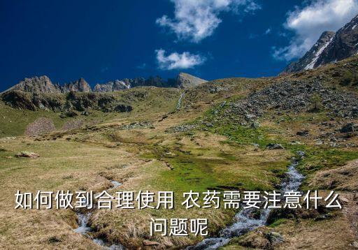 如何做到合理使用 農藥需要注意什么問題呢