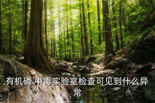 有機磷 中毒實驗室檢查可見到什么異常