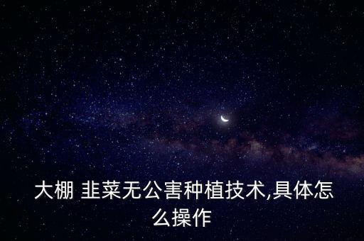 大棚韭菜打什么農藥最好,韭菜一般打什么農藥