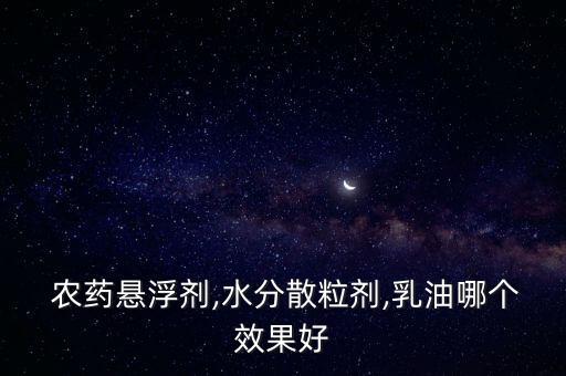  農藥懸浮劑,水分散粒劑,乳油哪個效果好