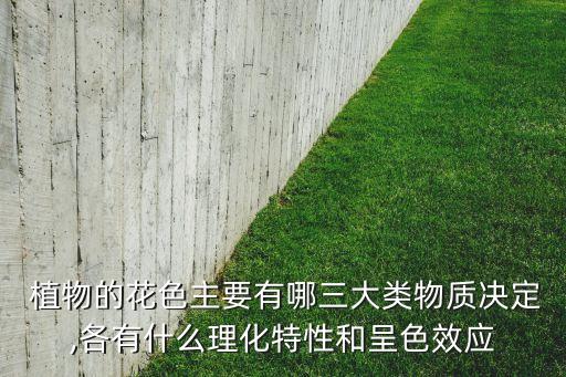  植物的花色主要有哪三大類物質決定,各有什么理化特性和呈色效應