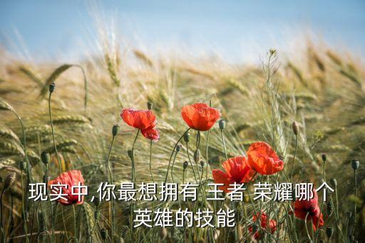 現(xiàn)實中,你最想擁有 王者 榮耀哪個 英雄的技能