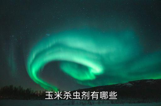 什么農(nóng)藥可以殺玉米,玉米一般打什么農(nóng)藥