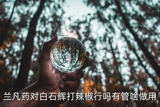 蘭凡藥對(duì)白石輝打辣椒行嗎有管啥做用