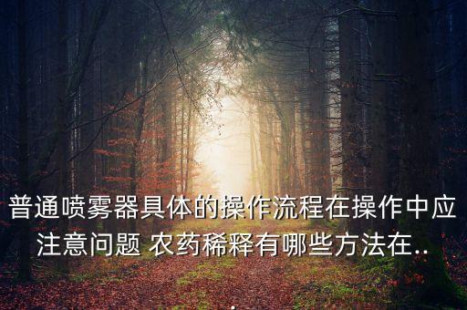 普通噴霧器具體的操作流程在操作中應注意問題 農藥稀釋有哪些方法在...