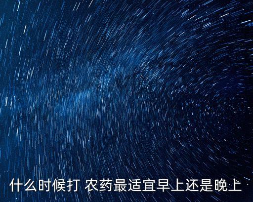 什么時候打 農藥最適宜早上還是晚上