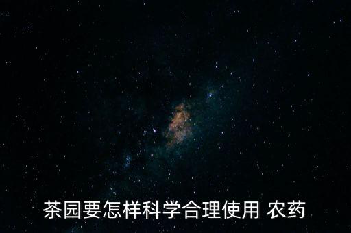茶園要怎樣科學合理使用 農藥