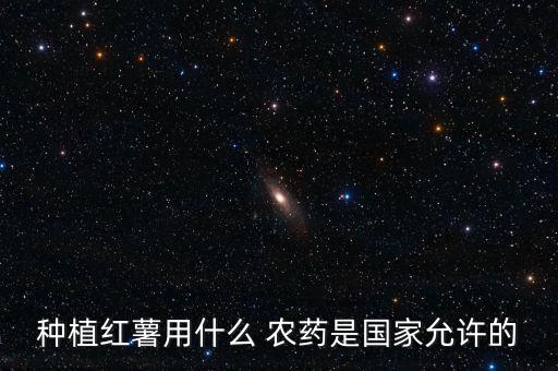 種植紅薯用什么 農藥是國家允許的