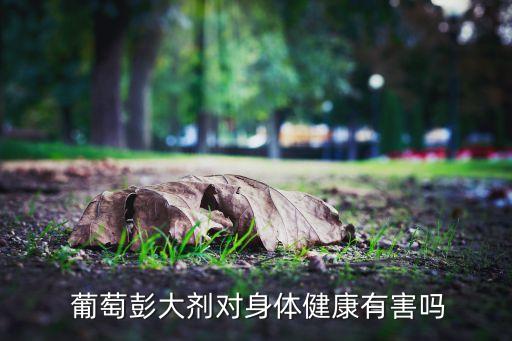  葡萄彭大劑對身體健康有害嗎