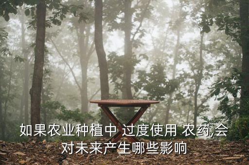 如果農(nóng)業(yè)種植中 過度使用 農(nóng)藥,會對未來產(chǎn)生哪些影響