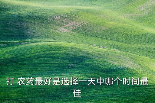 打 農藥最好是選擇一天中哪個時間最佳