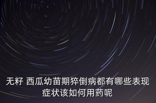 無籽 西瓜幼苗期猝倒病都有哪些表現(xiàn)癥狀該如何用藥呢