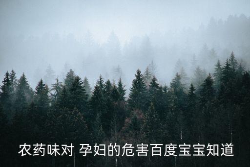  農藥味對 孕婦的危害百度寶寶知道