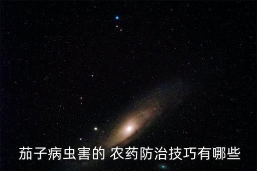  茄子病蟲害的 農藥防治技巧有哪些