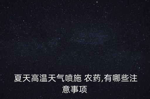  夏天高溫天氣噴施 農(nóng)藥,有哪些注意事項(xiàng)