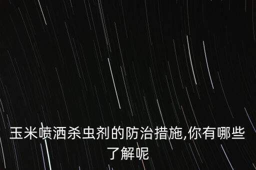 玉米噴灑殺蟲劑的防治措施,你有哪些了解呢