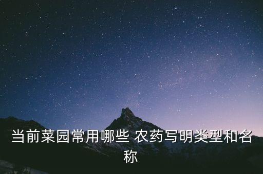 當(dāng)前菜園常用哪些 農(nóng)藥寫(xiě)明類(lèi)型和名稱(chēng)
