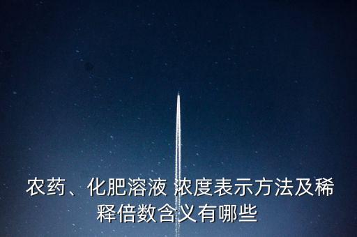  農(nóng)藥、化肥溶液 濃度表示方法及稀釋倍數(shù)含義有哪些