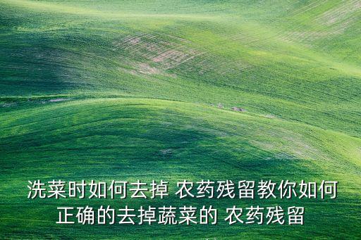  洗菜時如何去掉 農藥殘留教你如何正確的去掉蔬菜的 農藥殘留