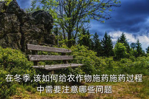 在冬季,該如何給農作物施藥施藥過程中需要注意哪些問題