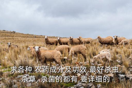 求各種 農(nóng)藥成分及功效,最好殺蟲,殺草, 殺菌的都有,要詳細的