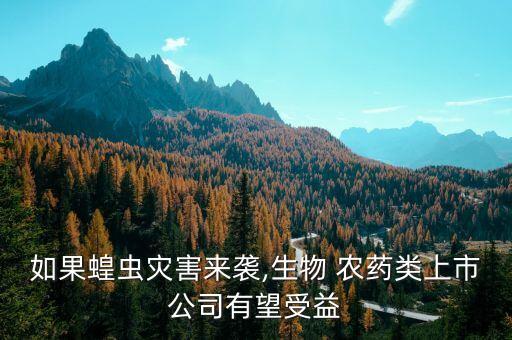 如果蝗蟲災(zāi)害來襲,生物 農(nóng)藥類上市公司有望受益