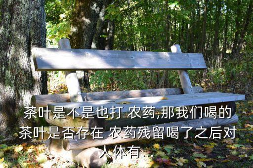 農(nóng)藥茶葉有什么副作用,茶葉現(xiàn)在打什么農(nóng)藥最好