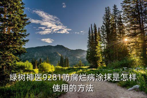 綠樹神醫(yī)9281防腐爛病涂抹是怎樣使用的方法