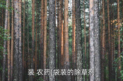 裝 農(nóng)藥(袋裝的除草劑