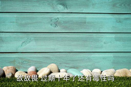 敵敵畏 過期十年了還有毒性嗎