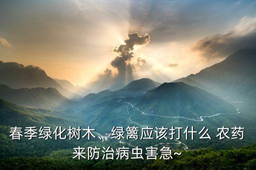 春季綠化樹木、綠籬應(yīng)該打什么 農(nóng)藥來防治病蟲害急~
