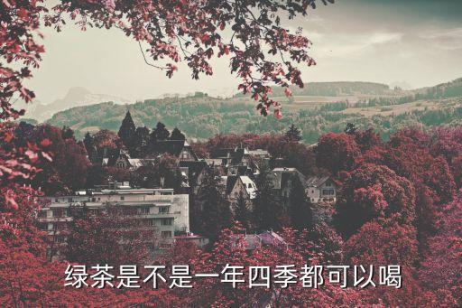  綠茶是不是一年四季都可以喝