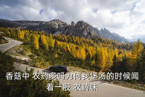 香菇中 農藥多嗎為何我堡湯的時候聞著一股 農藥味