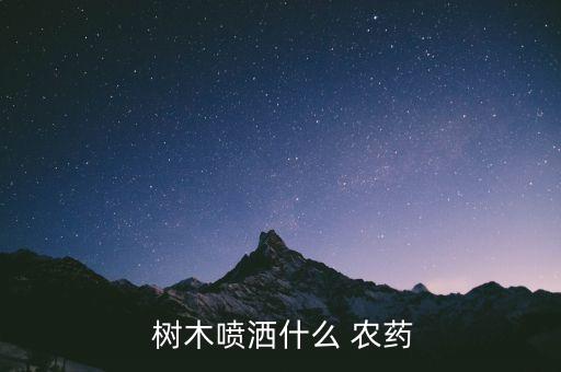  樹(shù)木噴灑什么 農(nóng)藥