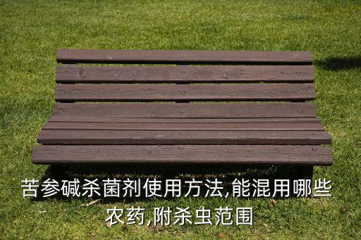 苦參堿殺菌劑使用方法,能混用哪些 農(nóng)藥,附殺蟲范圍