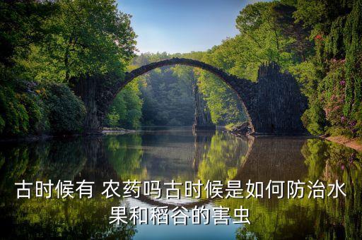 古時候有 農藥嗎古時候是如何防治水果和稻谷的害蟲