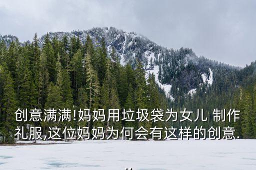 創(chuàng)意滿滿!媽媽用垃圾袋為女兒 制作禮服,這位媽媽為何會(huì)有這樣的創(chuàng)意...